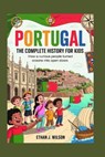 Portugal: The Complete History for Kids: How a curious people turned oceans into open doors. - Ethan J. Wilson - 9798273593824