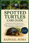 Spotted Turtles Care Guide: A Comprehensive Guide to Spotted Turtle Biology, Conservation, and Ethical Captive Care for Responsible Keepers and Resear - Raphael Roma - 9798273599765