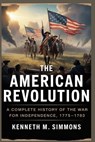 The American Revolution: A Complete History of the War for Independence, 1775-1783 - Kenneth M. Simmons - 9798273614192