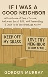 If I Was a Good Neighbor: A Hilarious and Sarcastic Neighborhood Humor Book with Funny Tips, Relatable Stories, and Real-Life Scenarios About Survivin - Gordon Murray - 9798273648722