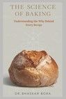 The Science of Baking: Understanding the Why Behind Every Recipe: A Complete Guide to the Chemistry, Physics, and Art of Perfect Bakes - Bhaskar Bora - 9798273656932