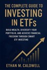 The Complete Guide to Investing in ETFs: Build Wealth, Diversify Your Portfolio, and Achieve Financial Freedom Through Smart ETF Investing - Ethan M. Caldwell - 9798273657052