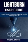 Lightburn User Guide: Step by manual to Learn Laser Engraving, Cutting, and Design Like a Pro - Tyler S. Brooks - 9798273672963