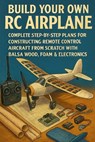 Build Your Own RC Airplane: Complete Step-by-Step Plans for Constructing Remote Control Aircraft from Scratch with Balsa Wood, Foam & Electronics - Alexander Rhea - 9798274096607