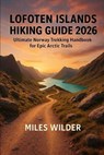 Lofoten Islands Hiking Guide 2026: Ultimate Norway Trekking Handbook for Epic Arctic Trails - Miles Wilder - 9798274144582