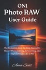 ON1 Photo RAW User Guide: The Complete Step-by-Step Manual to Master Photo Editing, Retouching, and Digital Design Like a Pro - Anna Scott - 9798274184441