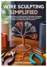 Wire Sculpting Simplified: A Complete Step-by-Step Guide to Bending, Wrapping, and Weaving Creative Wire Designs from Beginner Projects to Advanced DI - Memphis Leonard - 9798274306966