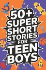 50+ Super Short Stories for Teen Boys: The Complete Collection of 5-Minute True Stories about Athletes, Artists, Entrepreneurs, Explorers, and Scienti - Alex Martin - 9798274435161