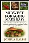 Midwest Foraging Made Easy: A Complete Seasonal Guide to Identifying, Harvesting, and Preparing Wild Midwest Edibles with Safety and Confidence - Joshua Ralph - 9798274536295