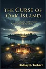The Curse of Oak Island: Unraveling the Hidden Treasure Mystery Beneath Nova Scotia - Sidney K. Torbert - 9798274579469