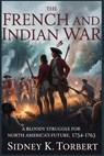 The French and Indian War: A Bloody Struggle for North America's Future, 1754-1763 - Sidney K. Torbert - 9798274603164
