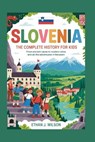 Slovenia: The Complete History for Kids: From ancient caves to modern cities and all the adventures in between - Ethan J. Wilson - 9798274615655