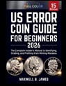 Us Error Coin Guide for Beginners 2026: The Complete Insider's Manual to Identifying, Grading, and Profiting from Minting Mistakes - Maxwell B. James - 9798274635547