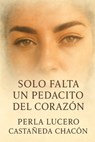 Solo Falta Un Pedacito Del Corazón - Perla Lucero Castañeda Chacon - 9798274662925