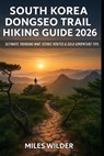 South Korea Dongseo Trail Hiking Guide 2026: Ultimate Trekking Map, Scenic Routes & Solo Adventure Tips - Miles Wilder - 9798274685160