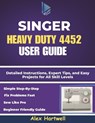The singer heavy duty 4452 user guide: Detailed Instructions, Expert Tips, and Easy Projects for All Skill Levels - Alex Hartwell - 9798274784009