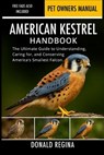 American Kestrel Handbook: The Ultimate Guide to Understanding, Caring for, and Conserving America's Smallest Falcon. - Donald Regina - 9798274856478