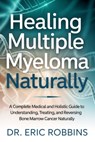 Healing Multiple Myeloma Naturally: A Complete Medical and Holistic Guide to Understanding, Treating, and Reversing Bone Marrow Cancer Naturally - Eric Robbins - 9798274861557