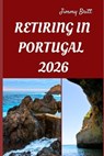 Retiring in Portugal 2026: Your Practical Roadmap to Affordable Living, Seamless Relocation, and a Fulfilling New Life in Portugal for 2026 - Jimmy Britt - 9798275015591