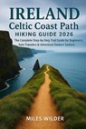 Ireland Celtic Coast Path Hiking Guide 2026: The Complete Step-by-Step Trail Guide for Beginners, Solo Travelers & Adventure Seekers - Miles Wilder - 9798275071726