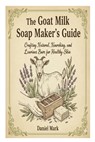 The Goat Milk Soap Maker's Guide: Crafting Natural, Nourishing, and Luxurious Bars for Healthy Skin - Daniel Mark - 9798275082876