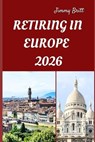 Retiring in Europe 2026: Your Practical Guide to Affordable Living, Relaxed Lifestyles, and Smart Retirement Choices Across Europe in 2026 - Jimmy Britt - 9798275157130