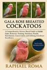 Gala Rose Breasted Cockatoos: A Comprehensive, Science-Based Guide to Galah Care, Behavior, Training, Nutrition, Health, Enrichment, Conservation, and - Raphael Roma - 9798275192148