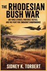 The Rhodesian Bush War: Air Force strikes, Fire force tactics, and the fight for Zimbabwe's independence - Sidney K. Torbert - 9798275212433
