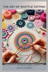 The Art of Shuttle Tatting: Timeless Lace Designs and Techniques for Beginners to Experts - Annette J. Mathews - 9798275922059