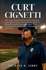 Curt Cignetti: The Inspirational Story of His Journey from Determined Young Quarterback to Breakthrough Program Builder Who Transformed Every Team Thr - Michael K. Libby - 9798276274973