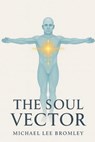 The Soul Vector: A Mathematical Model of Alignment, Consciousness, and Human Experience - Michael Lee Bromley - 9798276365800