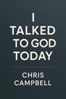 I Talked To God Today - chris Campbell - 9798276485881