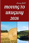 Moving to Uruguay 2026: Your Practical Roadmap to Seamless Relocation, Affordable Living, and a Fresh Start in South America - Jimmy Britt - 9798276850610