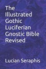The Illustrated Gothic Luciferian Gnostic Bible Revised - Lucian Seraphis - 9798277364796