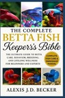 The Complete Betta Fish Keeper's Bible: The Ultimate Guide to Betta Care, Behavior, Breeding, and Lifelong Wellness for Beginners and Experts - Alexis J. D. Becker - 9798277522271
