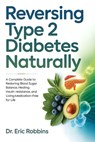 Reversing Type 2 Diabetes Naturally: A Complete Guide to Restoring Blood Sugar Balance, Healing Insulin Resistance, and Living Medication-Free for Lif - Eric Robbins - 9798277537954