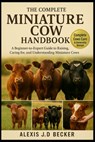 The Complete Miniature Cow Handbook: A Beginner-to-Expert Guide to Raising, Caring for, and Understanding Miniature Cows - Alexis J. D. Becker - 9798277558263