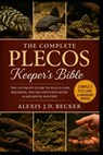 The Complete Plecos Keeper's Bible: The Ultimate Guide to Pleco Care, Breeding, Species Identification & Aquarium Mastery - Alexis J. D. Becker - 9798277566541