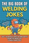 The Big Book of Welding Jokes - 300+ Jokes, Fails & Stories from the World of Sparks and Steel: Hilarious Welding Humor for Welders, Fabricators, and - Dennis Koch - 9798277597194