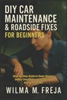 DIY Car Maintenance & Roadside Fixes for Beginners: Step-by-Step Guide to Basic Repairs, Safety Checks, Troubleshooting & Emergency Fixes - Wilma M. Freja - 9798277617274