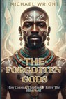 The Forgotten Gods: How Colonial Christianity Enter The Black Soul - Michael A. Wright - 9798277634912