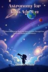Astronomy for Kids Age 8-12: Discover Planets, Stars and Space Science Through Fun Facts and Hands On Adventures - Allen D. White - 9798277930007