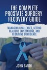 The Complete Prostate Surgery Recovery Guide: Managing Challenges, Setting Realistic Expectations, and Regaining Confidence - John Smith - 9798278905011