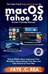 The Fast-Track Beginner's Guide to macOS Tahoe 26: A User-Friendly Manual: Unlock Hidden Gems, Automate Your Workflow, Supercharge Your Mac and Take C - Faye C. Rea - 9798279488315