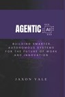Agentic AI: Building Smarter, Autonomous Systems for the Future of Work and Innovation - Jaxon Vale - 9798280041929