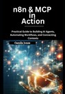 n8n & MCP in Action: Practical Guide to Building AI Agents, Automating Workflows, and Connecting Contexts - Camila Jones - 9798280120822