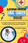 living with Anal Cancer disease: A Compassionate Guide To Understanding, Treating, And Thriving Beyond Diagnosis - Brenda P. Denson - 9798280132047