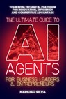 The Ultimate Guide to AI Agents for Business Leaders and Entrepreneurs: Your Non-technical Playbook for Innovation, Efficiency and Competitive Advanta - Narciso Silva - 9798280317673