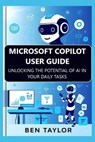 Microsoft Copilot User Guide: Unlocking the Potential of AI in Your Daily Tasks - Ben Taylor - 9798280368057