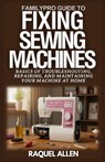 FamilyPro Guide to Fixing Sewing Machines: Basics of Troubleshooting, Repairing, and Maintaining Your Sewing Machine at Home - Raquel Allen - 9798280496132